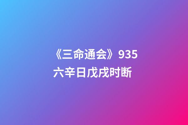 《三命通会》9.35 六辛日戊戌时断